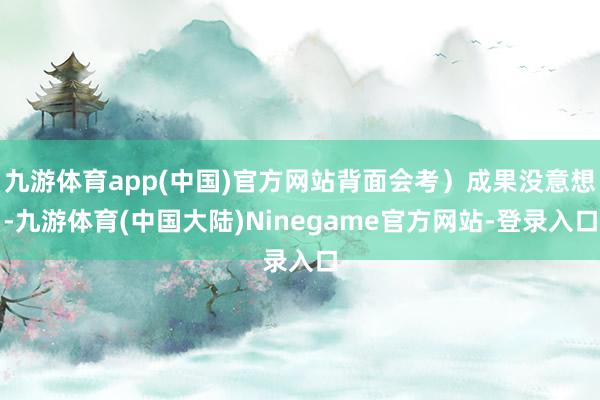 九游体育app(中国)官方网站背面会考）成果没意想-九游体育(中国大陆)Ninegame官方网站-登录入口